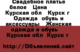 Свадебное платье белое › Цена ­ 5 500 - Курская обл., Курск г. Одежда, обувь и аксессуары » Женская одежда и обувь   . Курская обл.,Курск г.